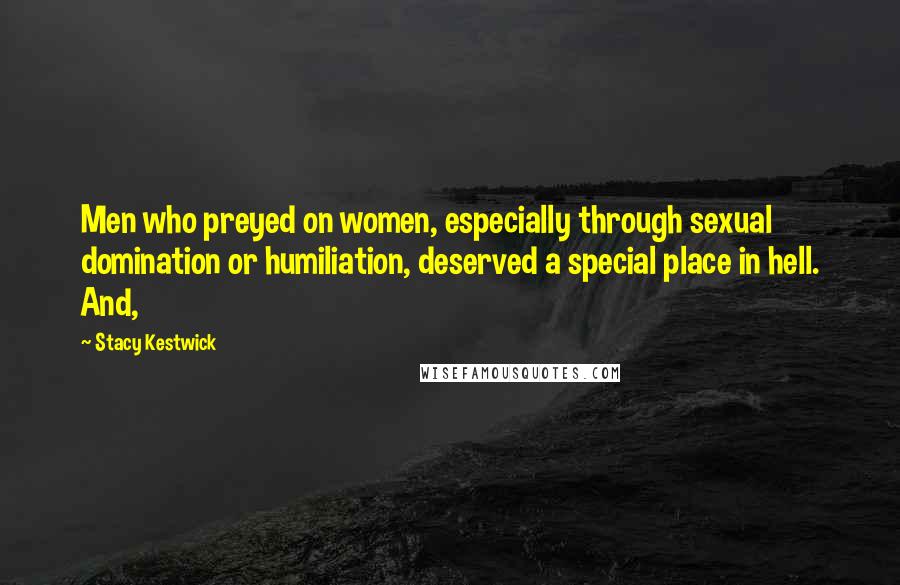 Stacy Kestwick Quotes: Men who preyed on women, especially through sexual domination or humiliation, deserved a special place in hell. And,