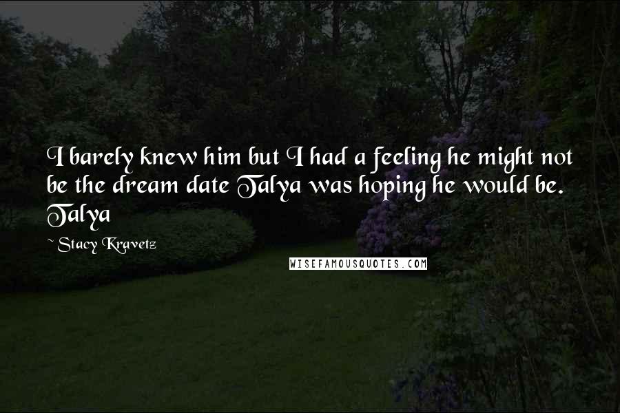 Stacy Kravetz Quotes: I barely knew him but I had a feeling he might not be the dream date Talya was hoping he would be. Talya