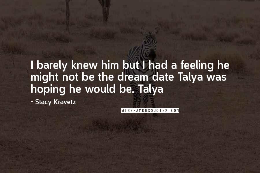 Stacy Kravetz Quotes: I barely knew him but I had a feeling he might not be the dream date Talya was hoping he would be. Talya