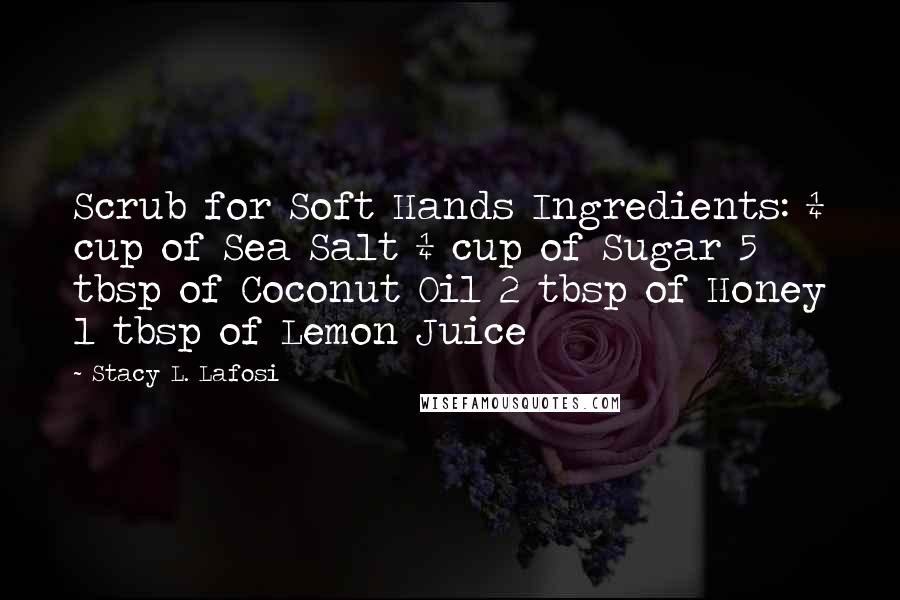 Stacy L. Lafosi Quotes: Scrub for Soft Hands Ingredients: ¼ cup of Sea Salt ¼ cup of Sugar 5 tbsp of Coconut Oil 2 tbsp of Honey 1 tbsp of Lemon Juice