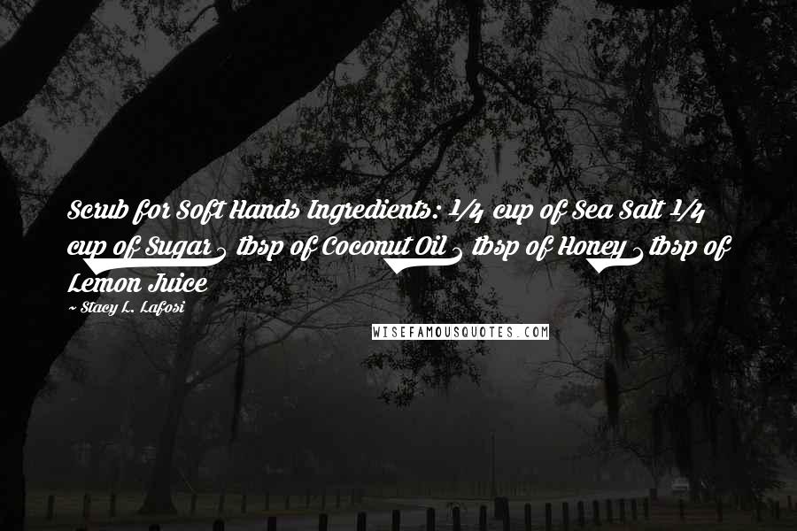 Stacy L. Lafosi Quotes: Scrub for Soft Hands Ingredients: ¼ cup of Sea Salt ¼ cup of Sugar 5 tbsp of Coconut Oil 2 tbsp of Honey 1 tbsp of Lemon Juice