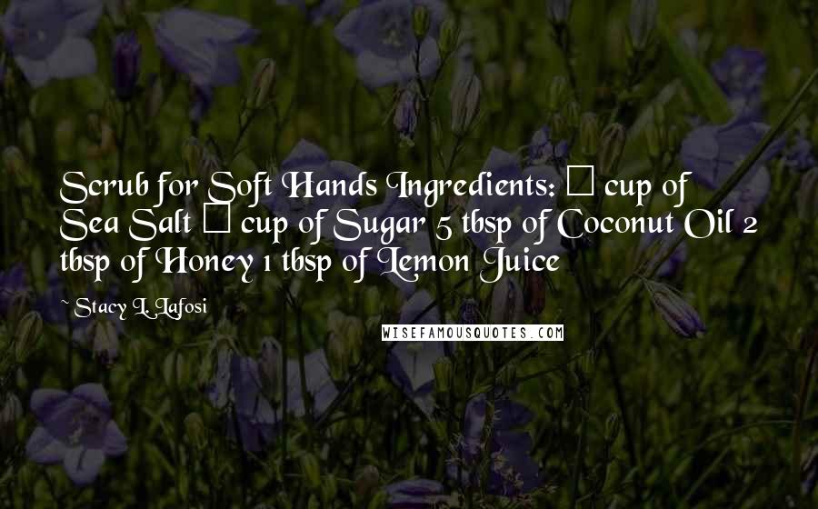 Stacy L. Lafosi Quotes: Scrub for Soft Hands Ingredients: ¼ cup of Sea Salt ¼ cup of Sugar 5 tbsp of Coconut Oil 2 tbsp of Honey 1 tbsp of Lemon Juice