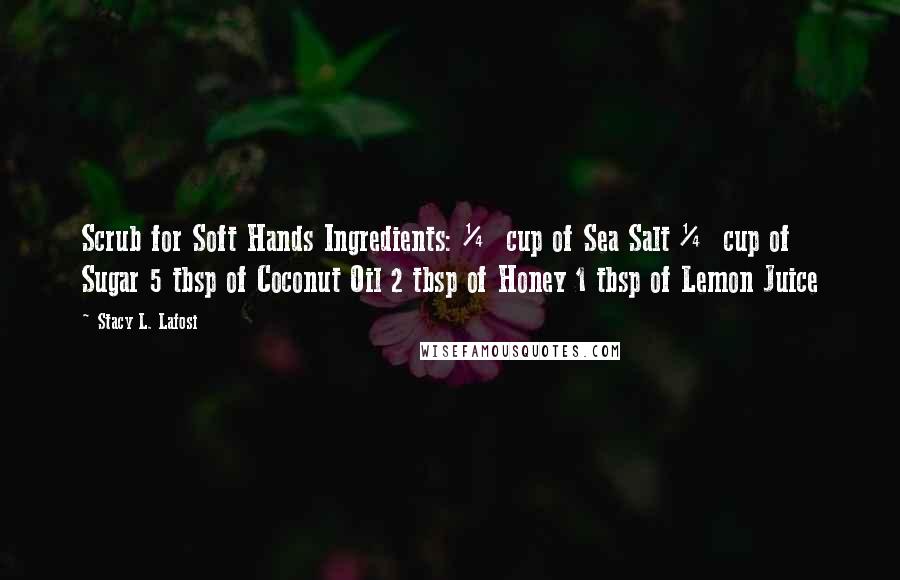Stacy L. Lafosi Quotes: Scrub for Soft Hands Ingredients: ¼ cup of Sea Salt ¼ cup of Sugar 5 tbsp of Coconut Oil 2 tbsp of Honey 1 tbsp of Lemon Juice