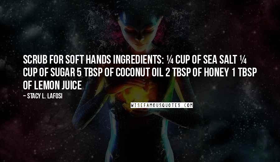 Stacy L. Lafosi Quotes: Scrub for Soft Hands Ingredients: ¼ cup of Sea Salt ¼ cup of Sugar 5 tbsp of Coconut Oil 2 tbsp of Honey 1 tbsp of Lemon Juice