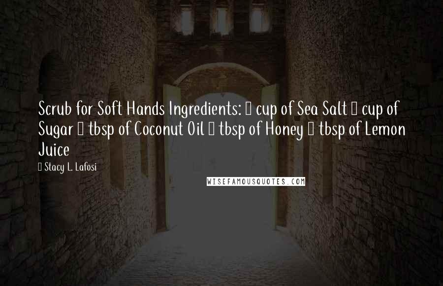 Stacy L. Lafosi Quotes: Scrub for Soft Hands Ingredients: ¼ cup of Sea Salt ¼ cup of Sugar 5 tbsp of Coconut Oil 2 tbsp of Honey 1 tbsp of Lemon Juice