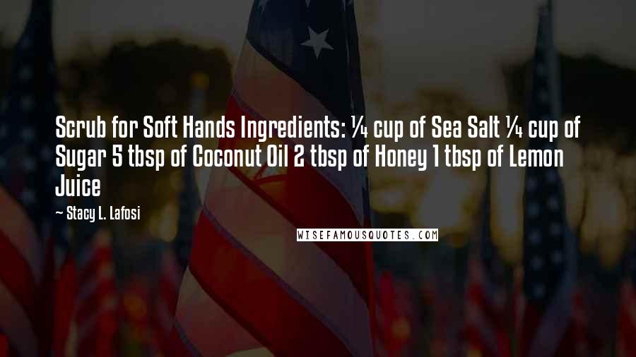 Stacy L. Lafosi Quotes: Scrub for Soft Hands Ingredients: ¼ cup of Sea Salt ¼ cup of Sugar 5 tbsp of Coconut Oil 2 tbsp of Honey 1 tbsp of Lemon Juice