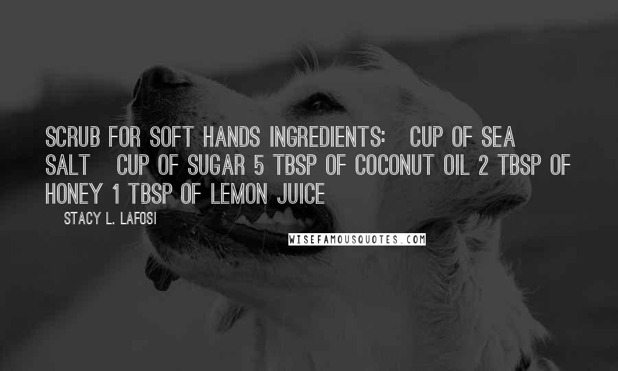 Stacy L. Lafosi Quotes: Scrub for Soft Hands Ingredients: ¼ cup of Sea Salt ¼ cup of Sugar 5 tbsp of Coconut Oil 2 tbsp of Honey 1 tbsp of Lemon Juice