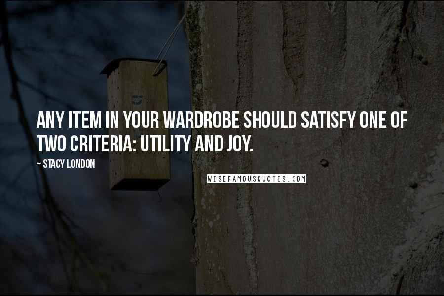 Stacy London Quotes: Any item in your wardrobe should satisfy one of two criteria: utility and joy.