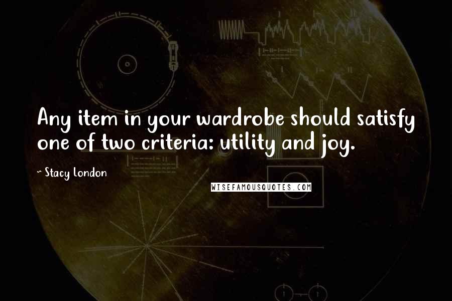 Stacy London Quotes: Any item in your wardrobe should satisfy one of two criteria: utility and joy.