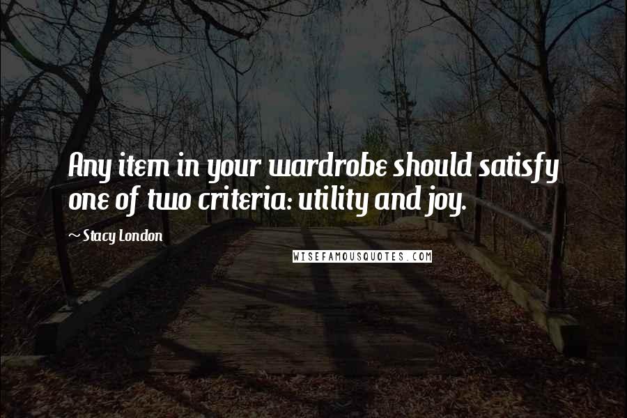 Stacy London Quotes: Any item in your wardrobe should satisfy one of two criteria: utility and joy.