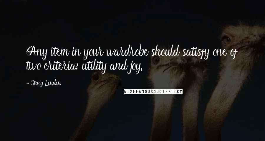 Stacy London Quotes: Any item in your wardrobe should satisfy one of two criteria: utility and joy.