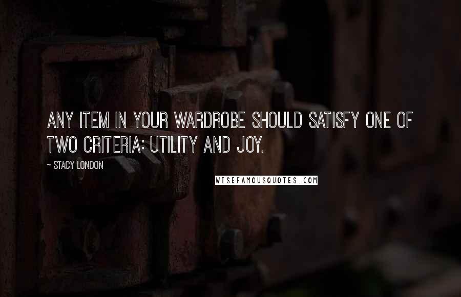 Stacy London Quotes: Any item in your wardrobe should satisfy one of two criteria: utility and joy.