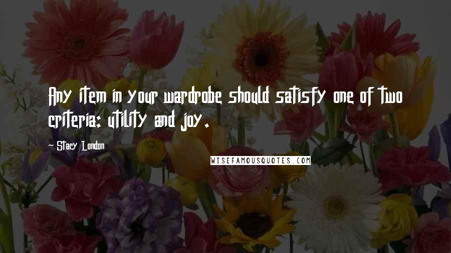 Stacy London Quotes: Any item in your wardrobe should satisfy one of two criteria: utility and joy.