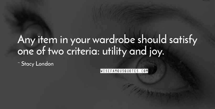 Stacy London Quotes: Any item in your wardrobe should satisfy one of two criteria: utility and joy.