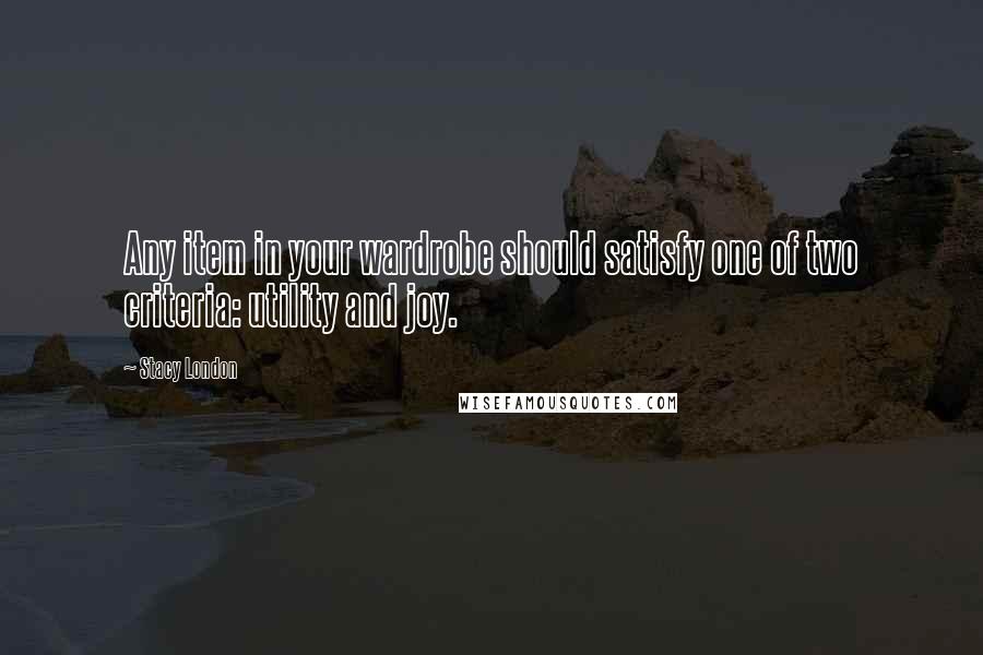 Stacy London Quotes: Any item in your wardrobe should satisfy one of two criteria: utility and joy.