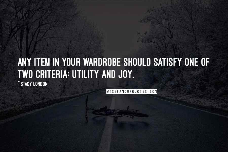 Stacy London Quotes: Any item in your wardrobe should satisfy one of two criteria: utility and joy.