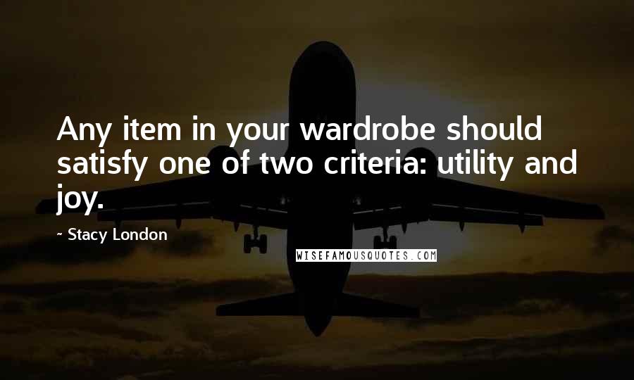 Stacy London Quotes: Any item in your wardrobe should satisfy one of two criteria: utility and joy.