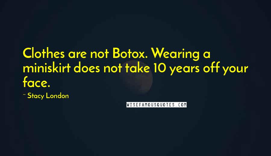 Stacy London Quotes: Clothes are not Botox. Wearing a miniskirt does not take 10 years off your face.