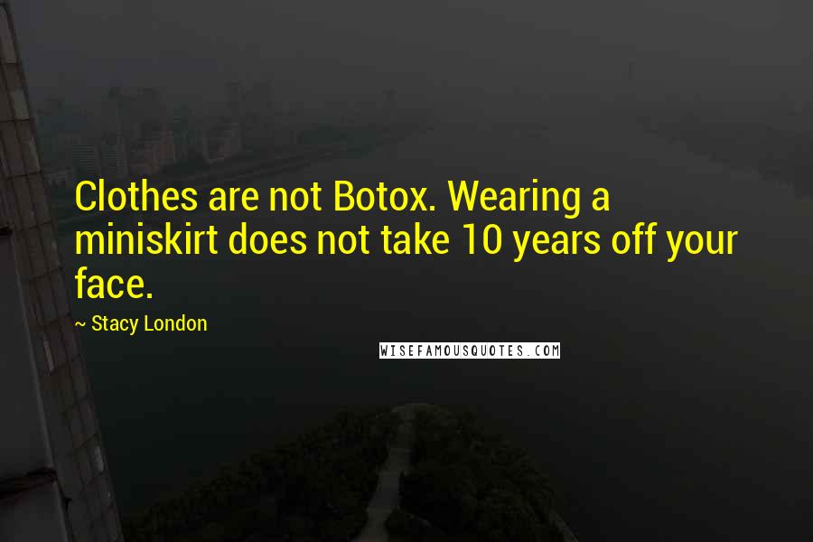 Stacy London Quotes: Clothes are not Botox. Wearing a miniskirt does not take 10 years off your face.