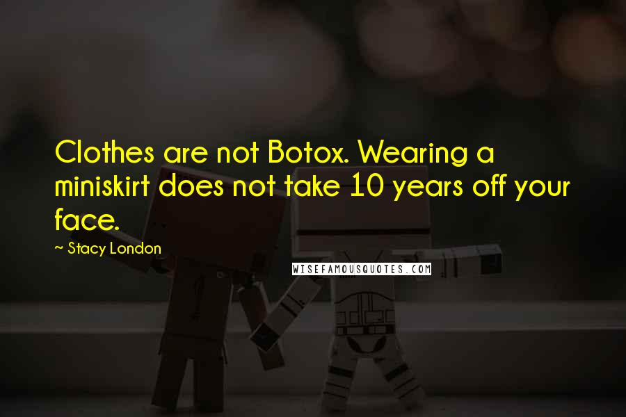 Stacy London Quotes: Clothes are not Botox. Wearing a miniskirt does not take 10 years off your face.