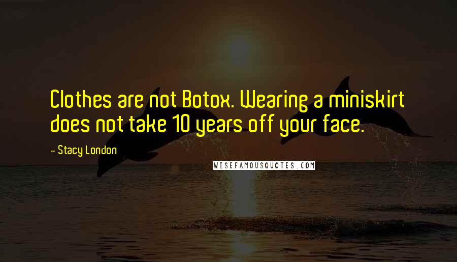 Stacy London Quotes: Clothes are not Botox. Wearing a miniskirt does not take 10 years off your face.