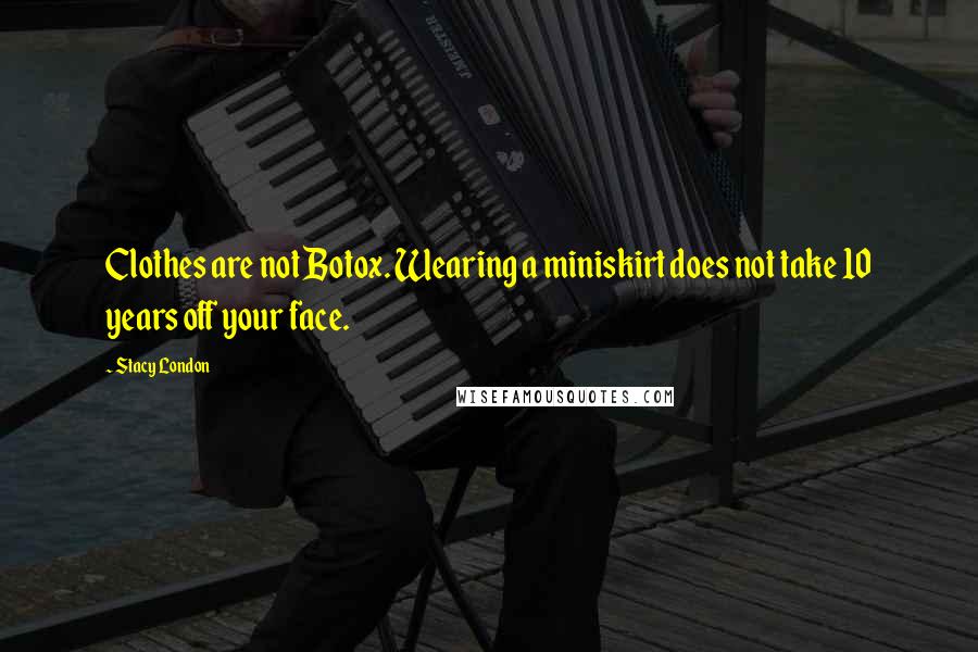 Stacy London Quotes: Clothes are not Botox. Wearing a miniskirt does not take 10 years off your face.