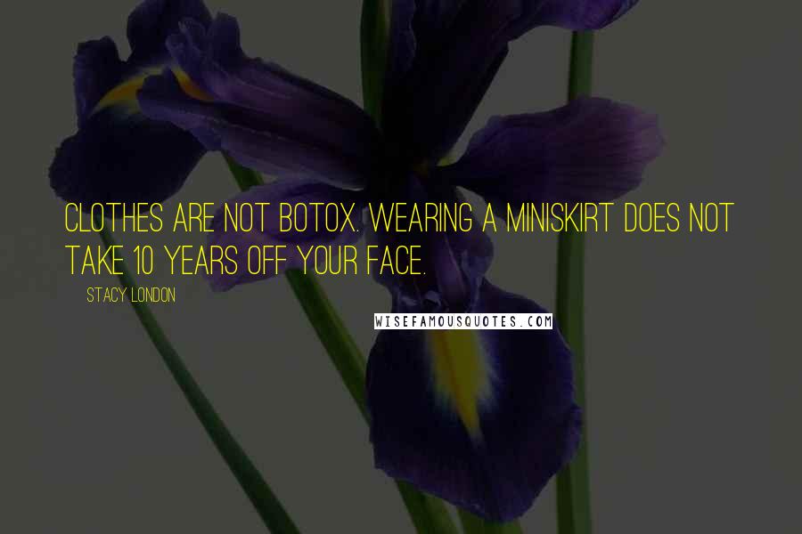 Stacy London Quotes: Clothes are not Botox. Wearing a miniskirt does not take 10 years off your face.