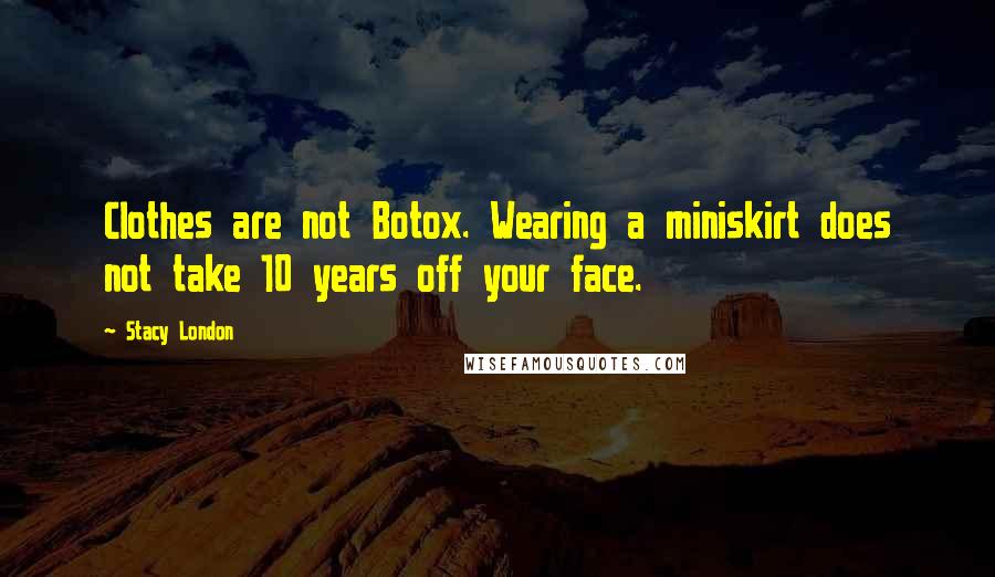 Stacy London Quotes: Clothes are not Botox. Wearing a miniskirt does not take 10 years off your face.