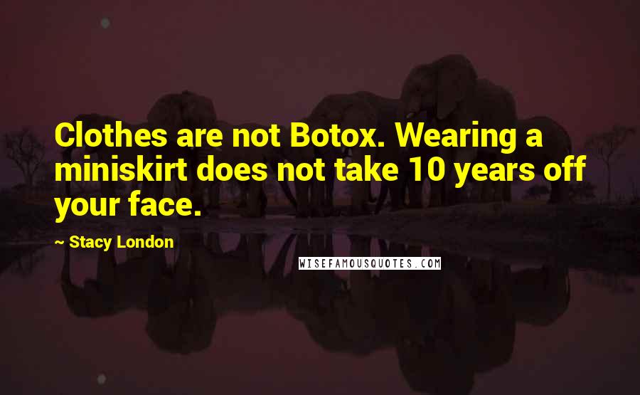 Stacy London Quotes: Clothes are not Botox. Wearing a miniskirt does not take 10 years off your face.