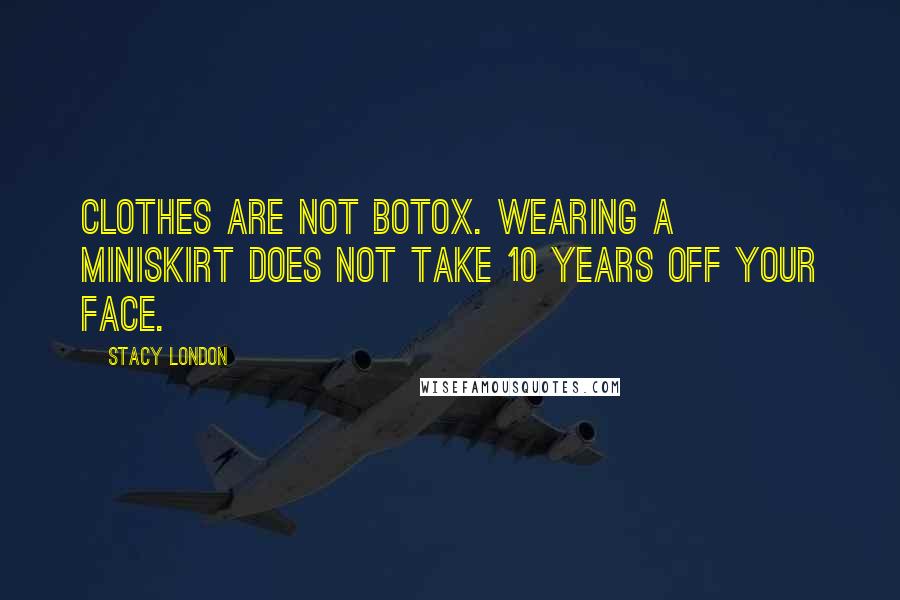 Stacy London Quotes: Clothes are not Botox. Wearing a miniskirt does not take 10 years off your face.