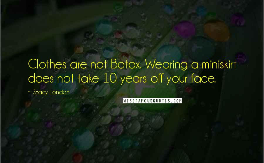Stacy London Quotes: Clothes are not Botox. Wearing a miniskirt does not take 10 years off your face.