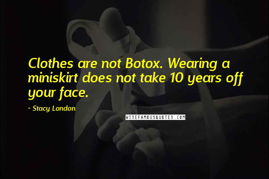 Stacy London Quotes: Clothes are not Botox. Wearing a miniskirt does not take 10 years off your face.