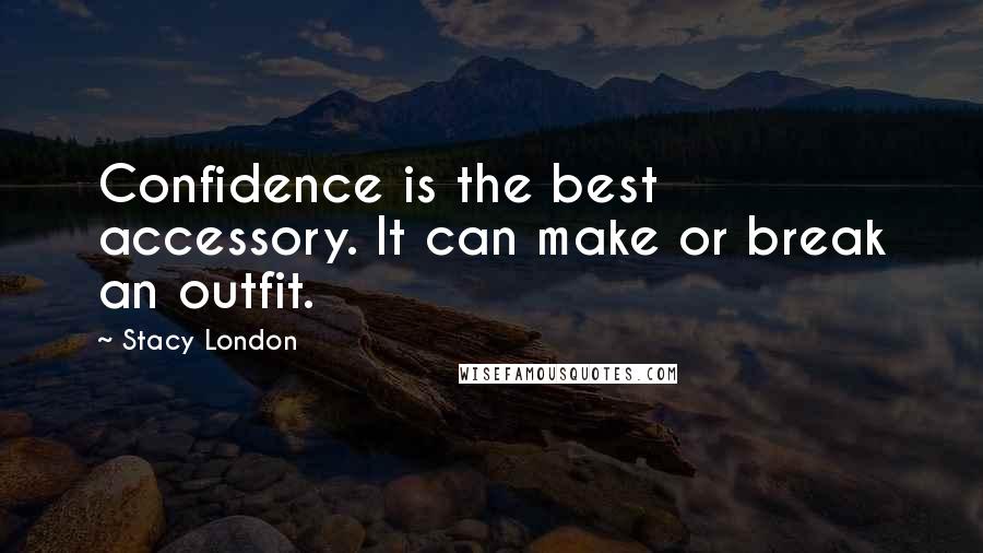 Stacy London Quotes: Confidence is the best accessory. It can make or break an outfit.