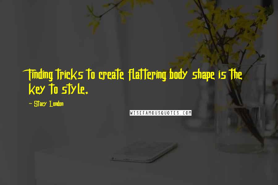 Stacy London Quotes: Finding tricks to create flattering body shape is the key to style.