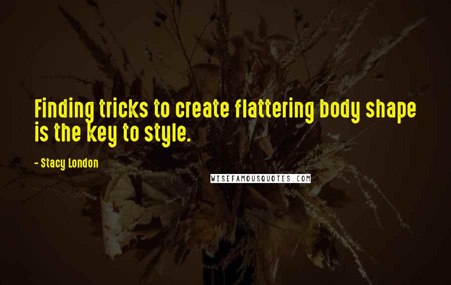 Stacy London Quotes: Finding tricks to create flattering body shape is the key to style.