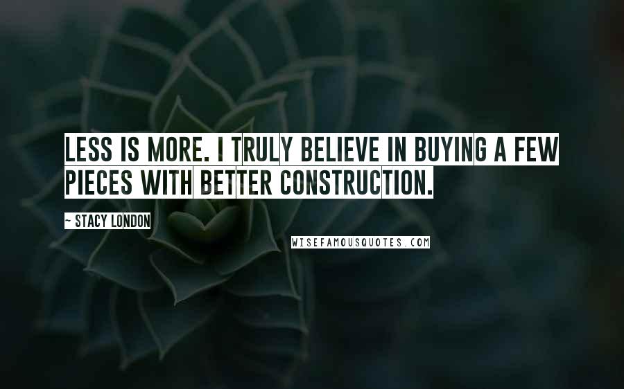 Stacy London Quotes: Less is more. I truly believe in buying a few pieces with better construction.