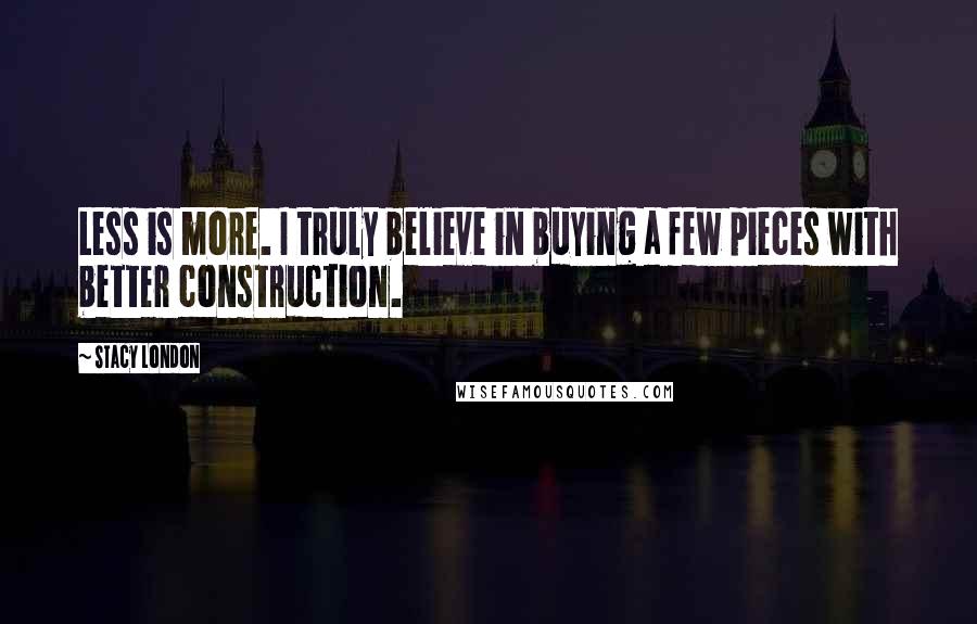Stacy London Quotes: Less is more. I truly believe in buying a few pieces with better construction.