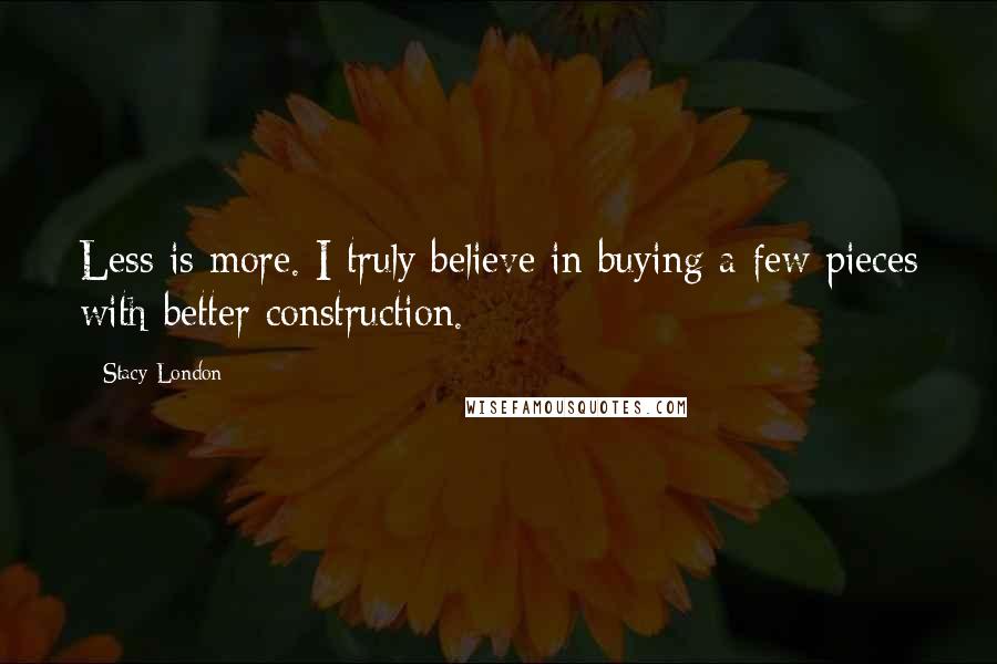 Stacy London Quotes: Less is more. I truly believe in buying a few pieces with better construction.
