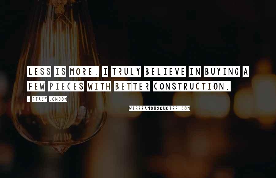 Stacy London Quotes: Less is more. I truly believe in buying a few pieces with better construction.