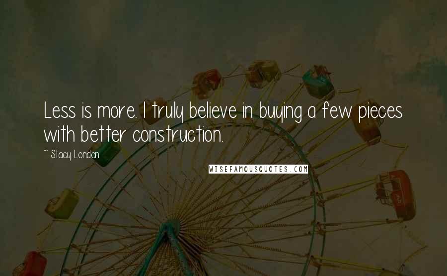 Stacy London Quotes: Less is more. I truly believe in buying a few pieces with better construction.