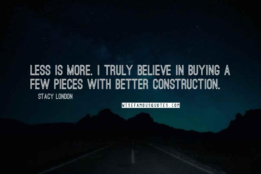 Stacy London Quotes: Less is more. I truly believe in buying a few pieces with better construction.