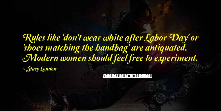 Stacy London Quotes: Rules like 'don't wear white after Labor Day' or 'shoes matching the handbag' are antiquated. Modern women should feel free to experiment.