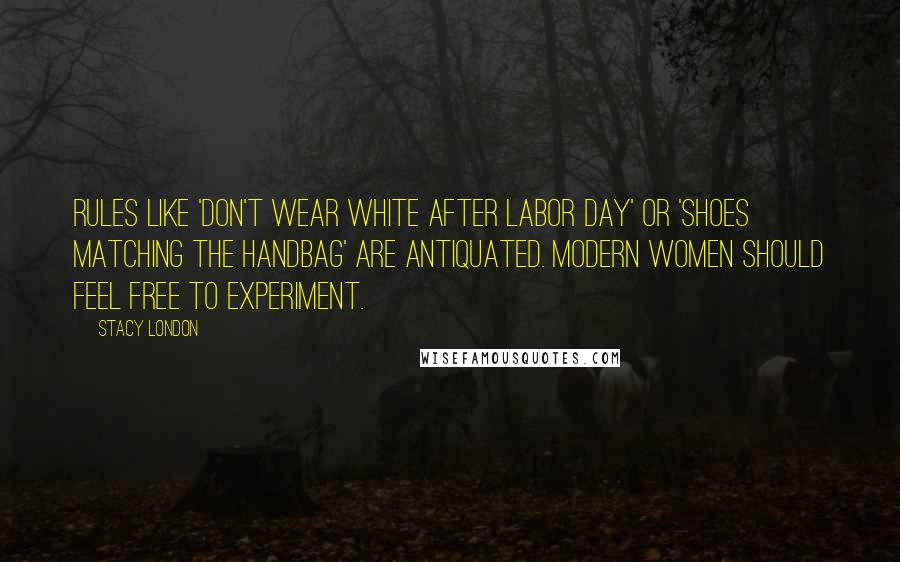 Stacy London Quotes: Rules like 'don't wear white after Labor Day' or 'shoes matching the handbag' are antiquated. Modern women should feel free to experiment.