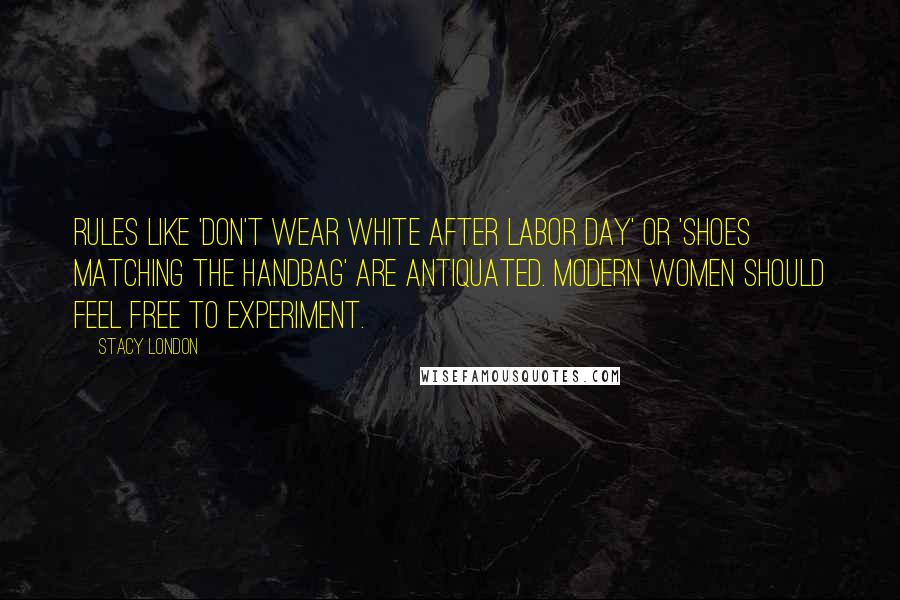 Stacy London Quotes: Rules like 'don't wear white after Labor Day' or 'shoes matching the handbag' are antiquated. Modern women should feel free to experiment.