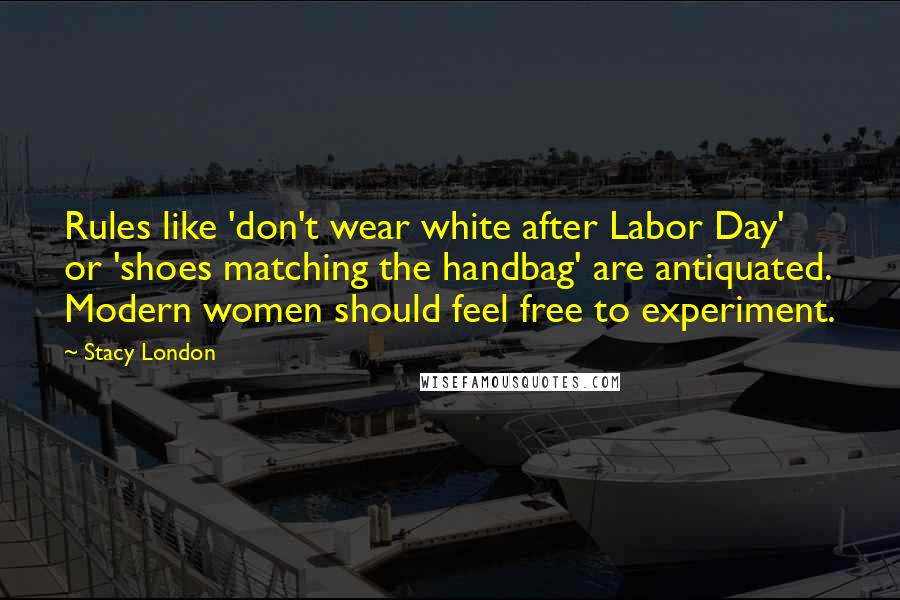Stacy London Quotes: Rules like 'don't wear white after Labor Day' or 'shoes matching the handbag' are antiquated. Modern women should feel free to experiment.