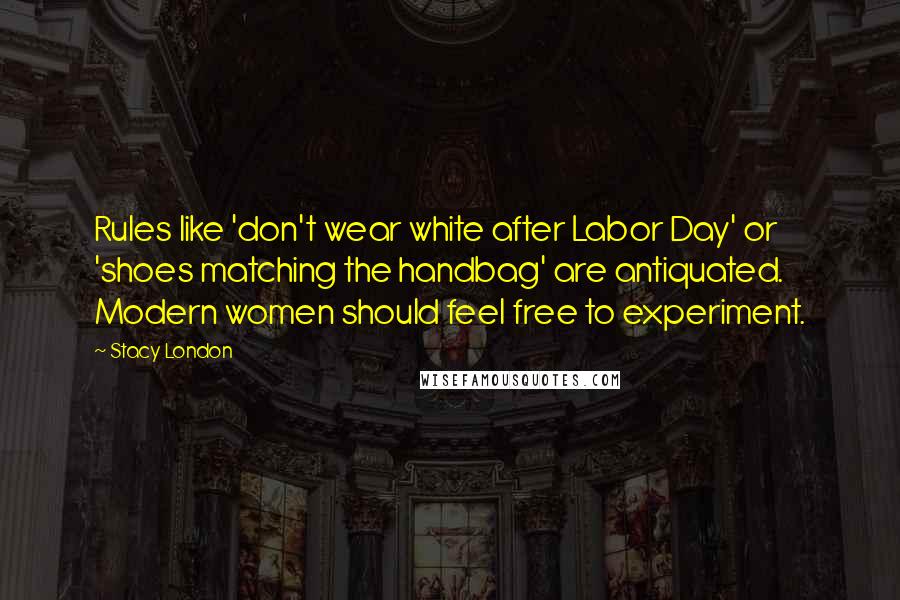 Stacy London Quotes: Rules like 'don't wear white after Labor Day' or 'shoes matching the handbag' are antiquated. Modern women should feel free to experiment.