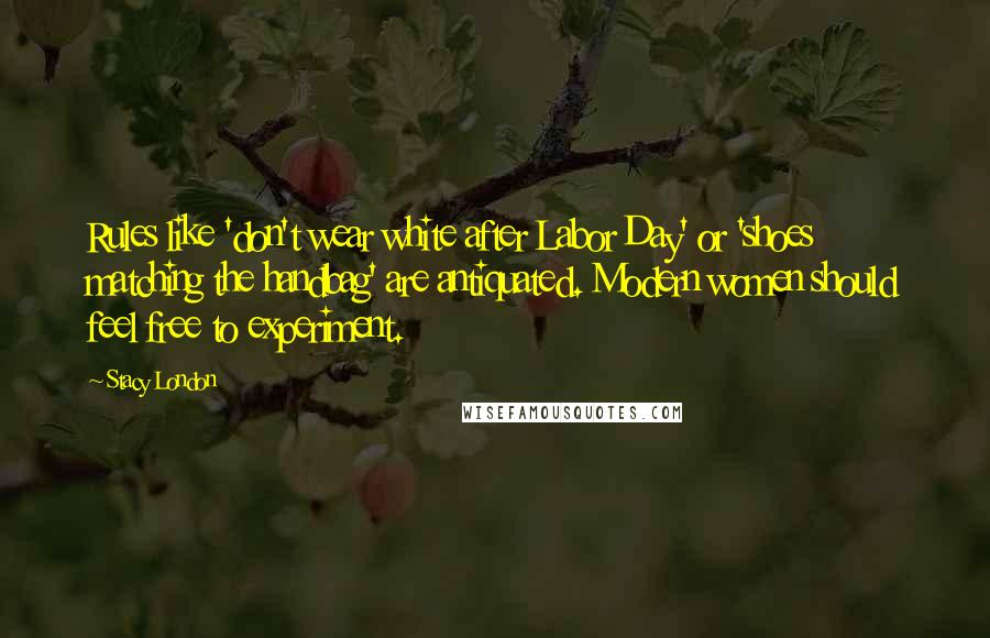 Stacy London Quotes: Rules like 'don't wear white after Labor Day' or 'shoes matching the handbag' are antiquated. Modern women should feel free to experiment.