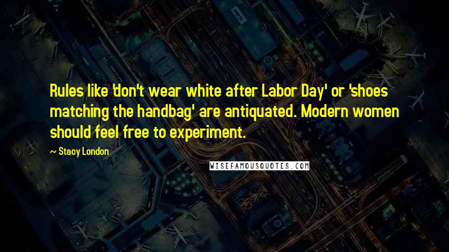 Stacy London Quotes: Rules like 'don't wear white after Labor Day' or 'shoes matching the handbag' are antiquated. Modern women should feel free to experiment.