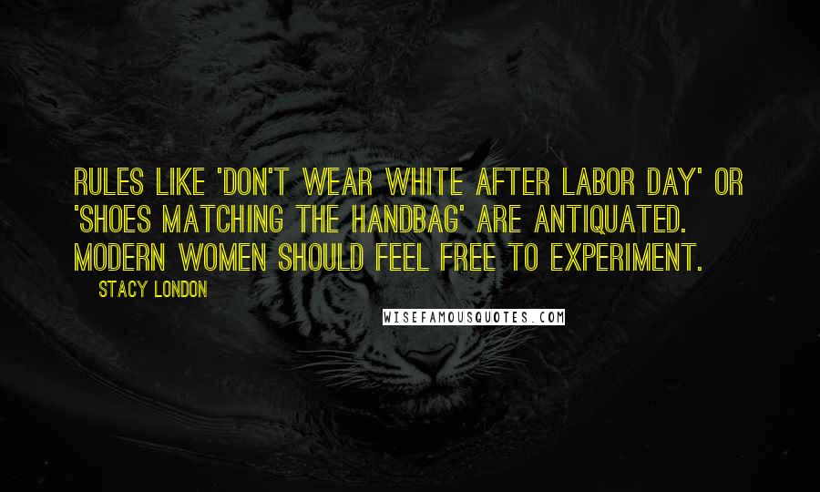 Stacy London Quotes: Rules like 'don't wear white after Labor Day' or 'shoes matching the handbag' are antiquated. Modern women should feel free to experiment.