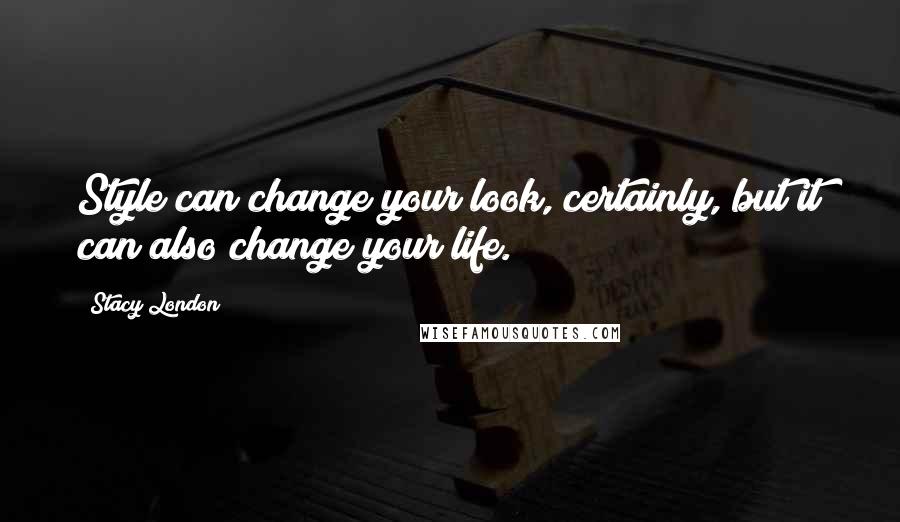 Stacy London Quotes: Style can change your look, certainly, but it can also change your life.